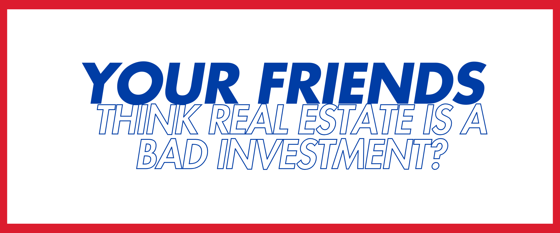 Why Your Friends Think Real Estate Is A Bad Investment